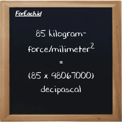 85 kilogram-force/milimeter<sup>2</sup> is equivalent to 8335700000 decipascal (85 kgf/mm<sup>2</sup> is equivalent to 8335700000 dPa)